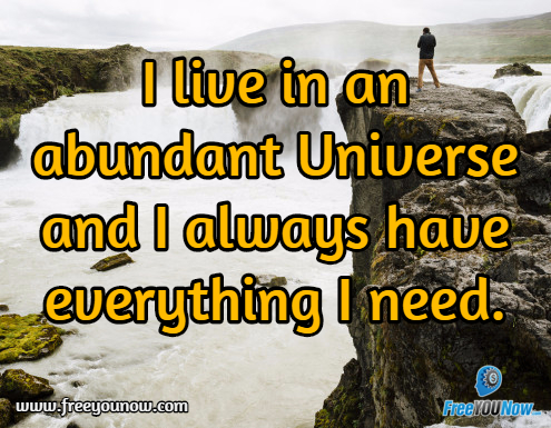 I live in an abundant Universe and I always have everything I need